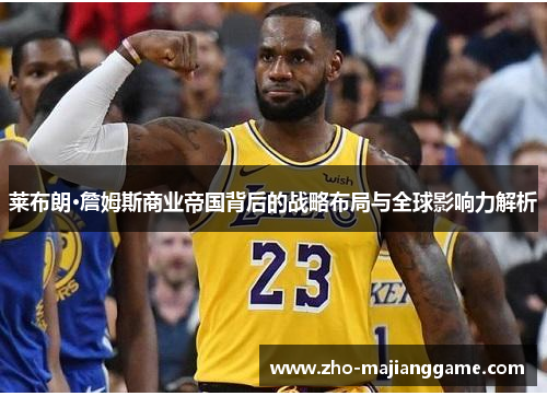 莱布朗·詹姆斯商业帝国背后的战略布局与全球影响力解析