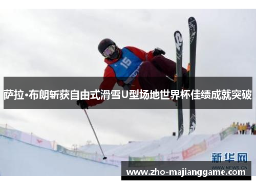 萨拉·布朗斩获自由式滑雪U型场地世界杯佳绩成就突破