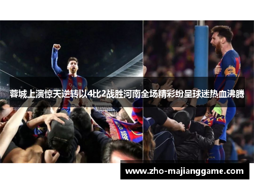 蓉城上演惊天逆转以4比2战胜河南全场精彩纷呈球迷热血沸腾
