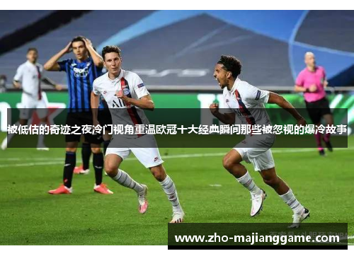 被低估的奇迹之夜冷门视角重温欧冠十大经典瞬间那些被忽视的爆冷故事