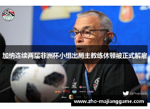 加纳连续两届非洲杯小组出局主教练休顿被正式解雇