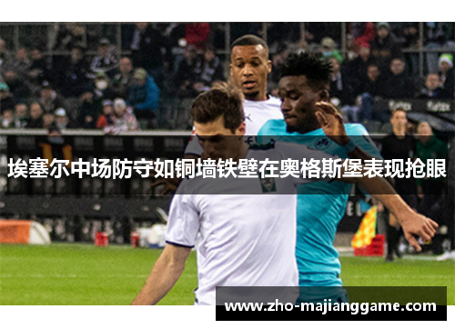 埃塞尔中场防守如铜墙铁壁在奥格斯堡表现抢眼