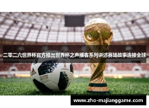 二零二六世界杯官方推出世界杯之声播客系列讲述赛场故事连接全球 二零二六世界杯官方推出世界杯之声播客系列讲述赛场故事连接全球