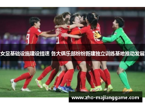 女足基础设施建设提速 各大俱乐部纷纷新建独立训练基地推动发展 女足基础设施建设提速 各大俱乐部纷纷新建独立训练基地推动发展