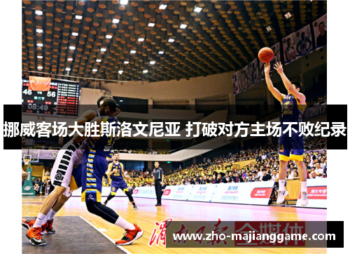 挪威客场大胜斯洛文尼亚 打破对方主场不败纪录 挪威客场大胜斯洛文尼亚 打破对方主场不败纪录