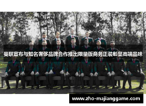曼联宣布与知名奢侈品牌合作推出限量版商务正装彰显高端品味 曼联宣布与知名奢侈品牌合作推出限量版商务正装彰显高端品味