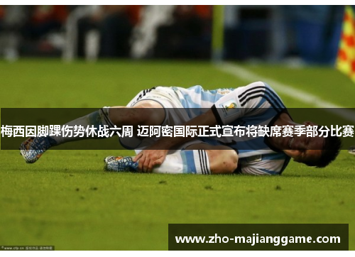 梅西因脚踝伤势休战六周 迈阿密国际正式宣布将缺席赛季部分比赛 梅西因脚踝伤势休战六周 迈阿密国际正式宣布将缺席赛季部分比赛
