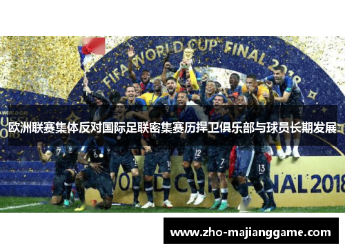 欧洲联赛集体反对国际足联密集赛历捍卫俱乐部与球员长期发展 欧洲联赛集体反对国际足联密集赛历捍卫俱乐部与球员长期发展