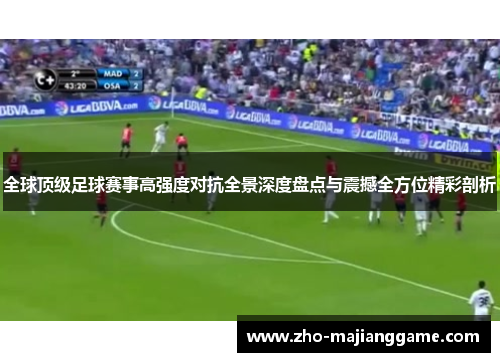 全球顶级足球赛事高强度对抗全景深度盘点与震撼全方位精彩剖析