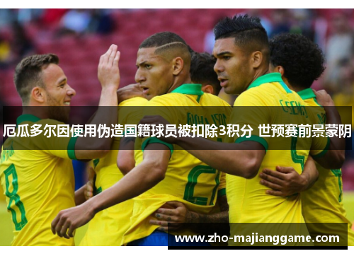厄瓜多尔因使用伪造国籍球员被扣除3积分 世预赛前景蒙阴 厄瓜多尔因使用伪造国籍球员被扣除3积分 世预赛前景蒙阴