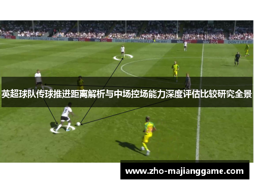 英超球队传球推进距离解析与中场控场能力深度评估比较研究全景 英超球队传球推进距离解析与中场控场能力深度评估比较研究全景
