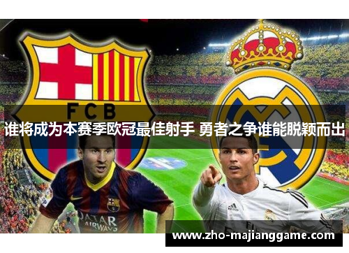 谁将成为本赛季欧冠最佳射手 勇者之争谁能脱颖而出 谁将成为本赛季欧冠最佳射手 勇者之争谁能脱颖而出